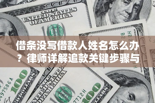 武汉借条没写借款人姓名怎么办？律师详解追款关键步骤与证据链构建