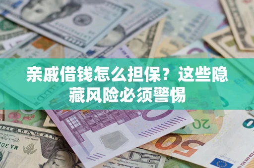 武汉亲戚借钱怎么担保？这些隐藏风险必须警惕