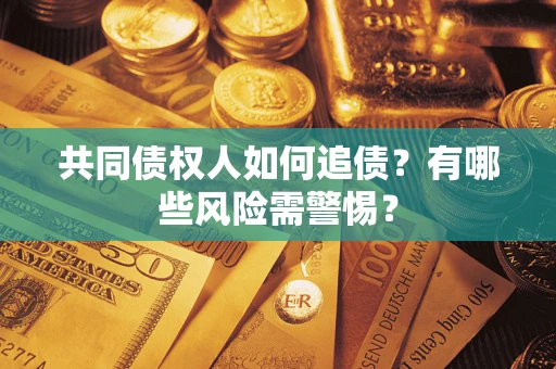 武汉共同债权人如何追债？有哪些风险需警惕？