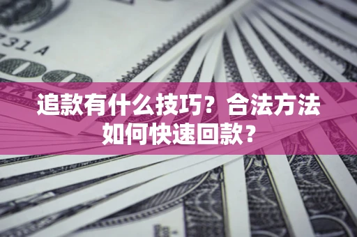 武汉追款有什么技巧？合法方法如何快速回款？