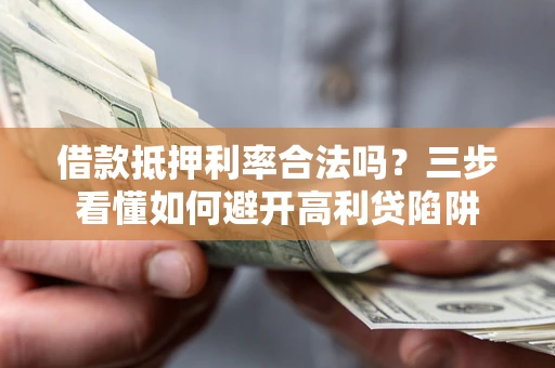 武汉借款抵押利率合法吗？三步看懂如何避开高利贷陷阱