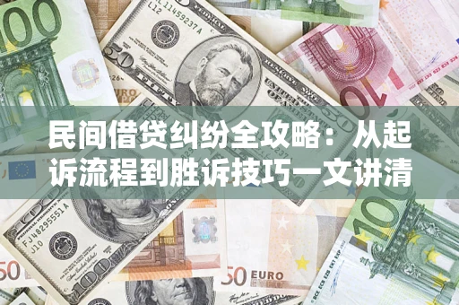 武汉民间借贷纠纷全攻略：从起诉流程到胜诉技巧一文讲清