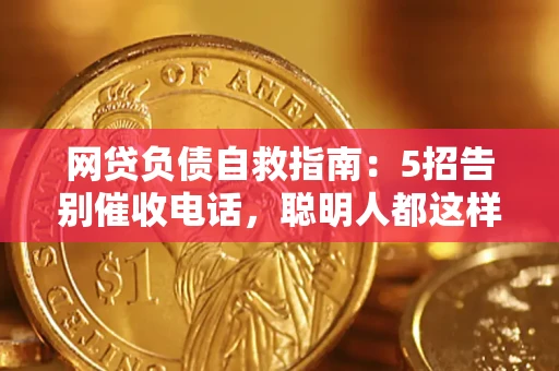 武汉网贷负债自救指南：5招告别催收电话，聪明人都这样做