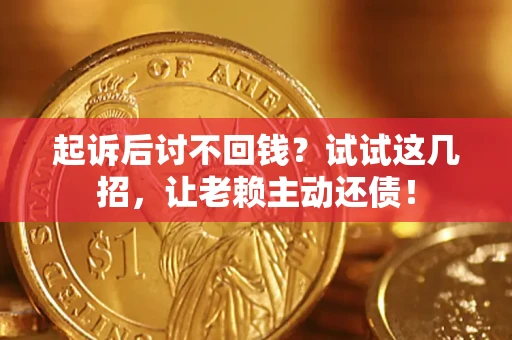 武汉起诉后讨不回钱？试试这几招，让老赖主动还债！