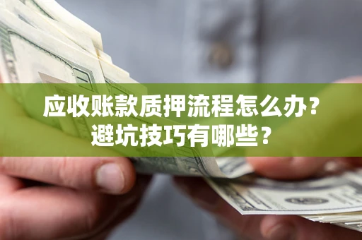 武汉应收账款质押流程怎么办？避坑技巧有哪些？