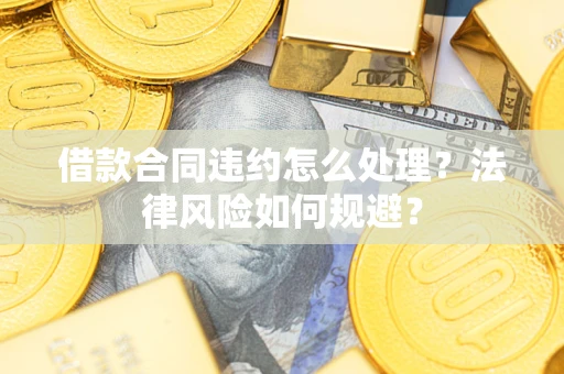 武汉借款合同违约怎么处理？法律风险如何规避？