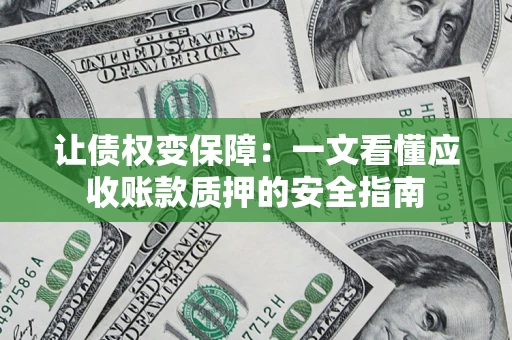 武汉让债权变保障：一文看懂应收账款质押的安全指南