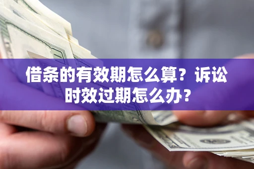 武汉借条的有效期怎么算？诉讼时效过期怎么办？