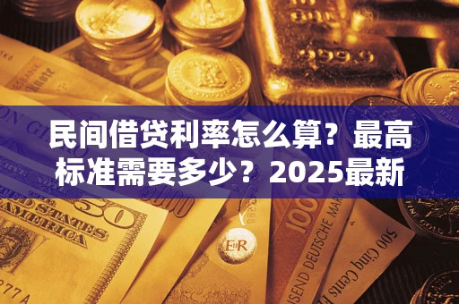 武汉民间借贷利率怎么算？最高标准需要多少？2025最新避坑指南