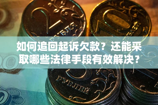 武汉如何追回起诉欠款？还能采取哪些法律手段有效解决？