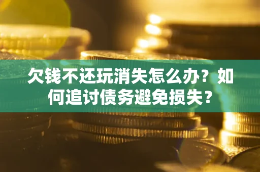 武汉欠钱不还玩消失怎么办？如何追讨债务避免损失？