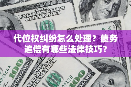 武汉代位权纠纷怎么处理？债务追偿有哪些法律技巧？