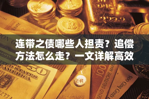 武汉连带之债哪些人担责？追偿方法怎么走？一文详解高效维权流程