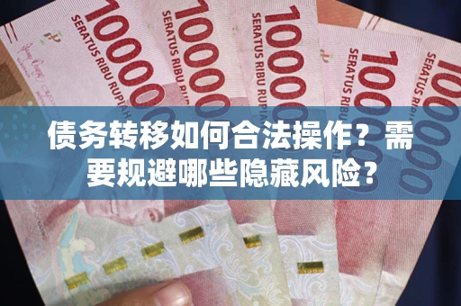 武汉债务转移如何合法操作？需要规避哪些隐藏风险？