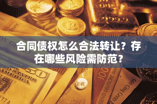 武汉合同债权怎么合法转让？存在哪些风险需防范？