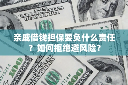 武汉亲戚借钱担保要负什么责任？如何拒绝避风险？