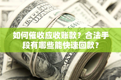 武汉如何催收应收账款？合法手段有哪些能快速回款？