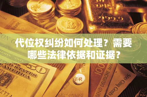 武汉代位权纠纷如何处理？需要哪些法律依据和证据？