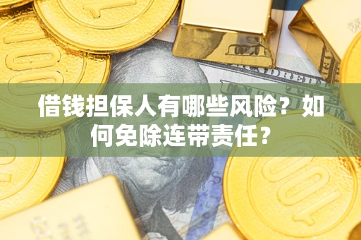武汉借钱担保人有哪些风险？如何免除连带责任？