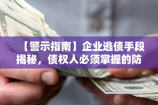 武汉【警示指南】企业逃债手段揭秘，债权人必须掌握的防坑宝典