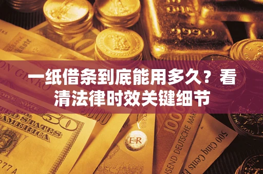 武汉一纸借条到底能用多久？看清法律时效关键细节