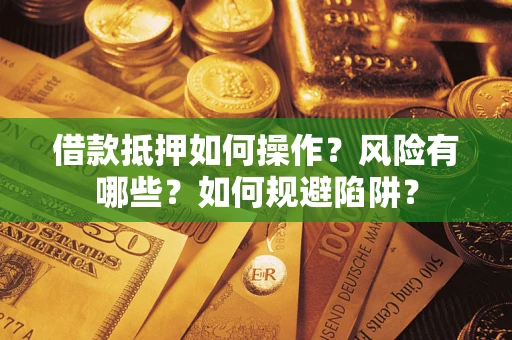 武汉借款抵押如何操作?风险有哪些?如何规避陷阱? 武汉借款抵押如何操作?风险有哪些?如何规避陷阱?