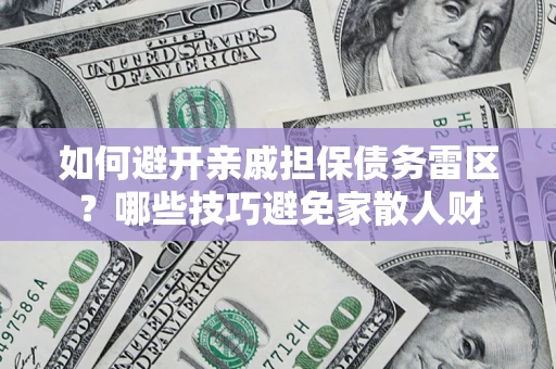 武汉如何避开亲戚担保债务雷区？哪些技巧避免家散人财