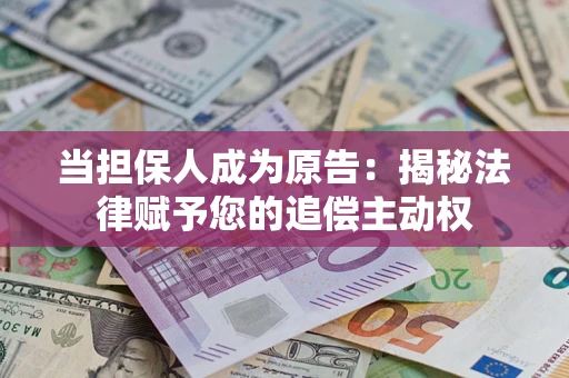 武汉当担保人成为原告:揭秘法律赋予您的追偿主动权 武汉当担保人成为原告:揭秘法律赋予您的追偿主动权