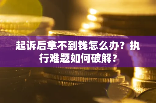 武汉起诉后拿不到钱怎么办?执行难题如何破解? 武汉起诉后拿不到钱怎么办?执行难题如何破解?