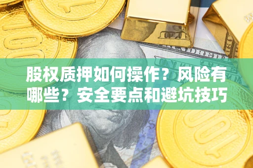 武汉股权质押如何操作？风险有哪些？安全要点和避坑技巧？