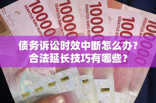 武汉债务诉讼时效中断怎么办？合法延长技巧有哪些？