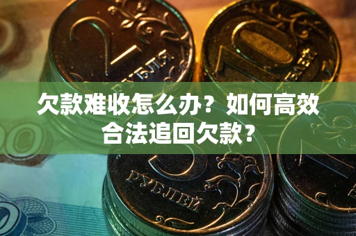 武汉欠款难收怎么办？如何高效合法追回欠款？