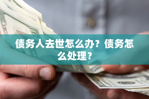 武汉债务人去世怎么办？债务怎么处理？