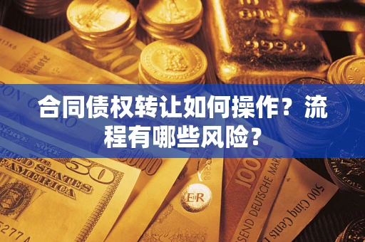 武汉合同债权转让如何操作？流程有哪些风险？