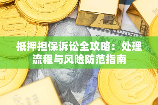 武汉抵押担保诉讼全攻略：处理流程与风险防范指南