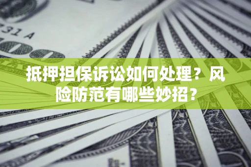 武汉抵押担保诉讼如何处理？风险防范有哪些妙招？