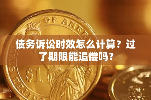 武汉债务诉讼时效怎么计算？过了期限能追偿吗？