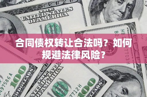 武汉合同债权转让合法吗？如何规避法律风险？