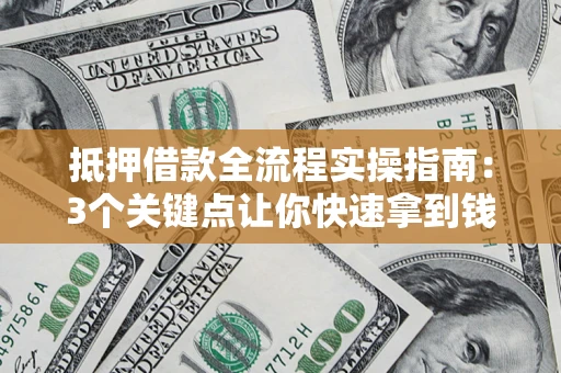 武汉抵押借款全流程实操指南：3个关键点让你快速拿到钱