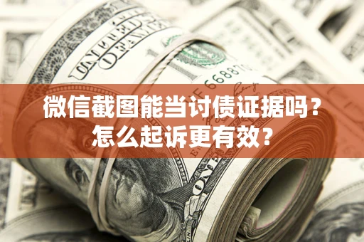 武汉微信截图能当讨债证据吗？怎么起诉更有效？
