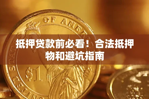 武汉抵押贷款前必看！合法抵押物和避坑指南