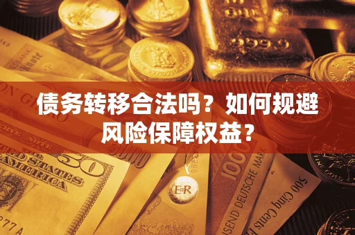 武汉债务转移合法吗？如何规避风险保障权益？