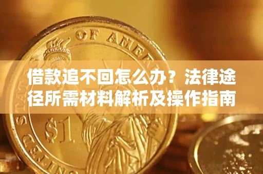 武汉借款追不回怎么办？法律途径所需材料解析及操作指南