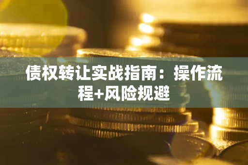 武汉债权转让实战指南：操作流程+风险规避