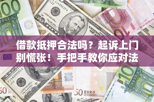 武汉借款抵押合法吗？起诉上门别慌张！手把手教你应对法律程序