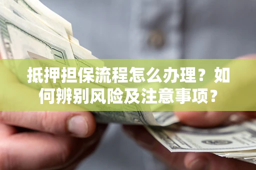 武汉抵押担保流程怎么办理？如何辨别风险及注意事项？