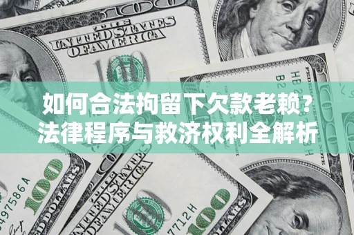 武汉如何合法拘留下欠款老赖？法律程序与救济权利全解析