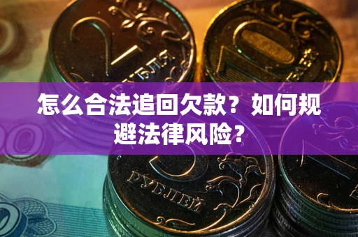 武汉怎么合法追回欠款？如何规避法律风险？
