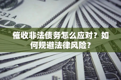 武汉催收非法债务怎么应对？如何规避法律风险？