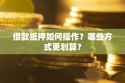 武汉借款抵押如何操作？哪些方式更划算？